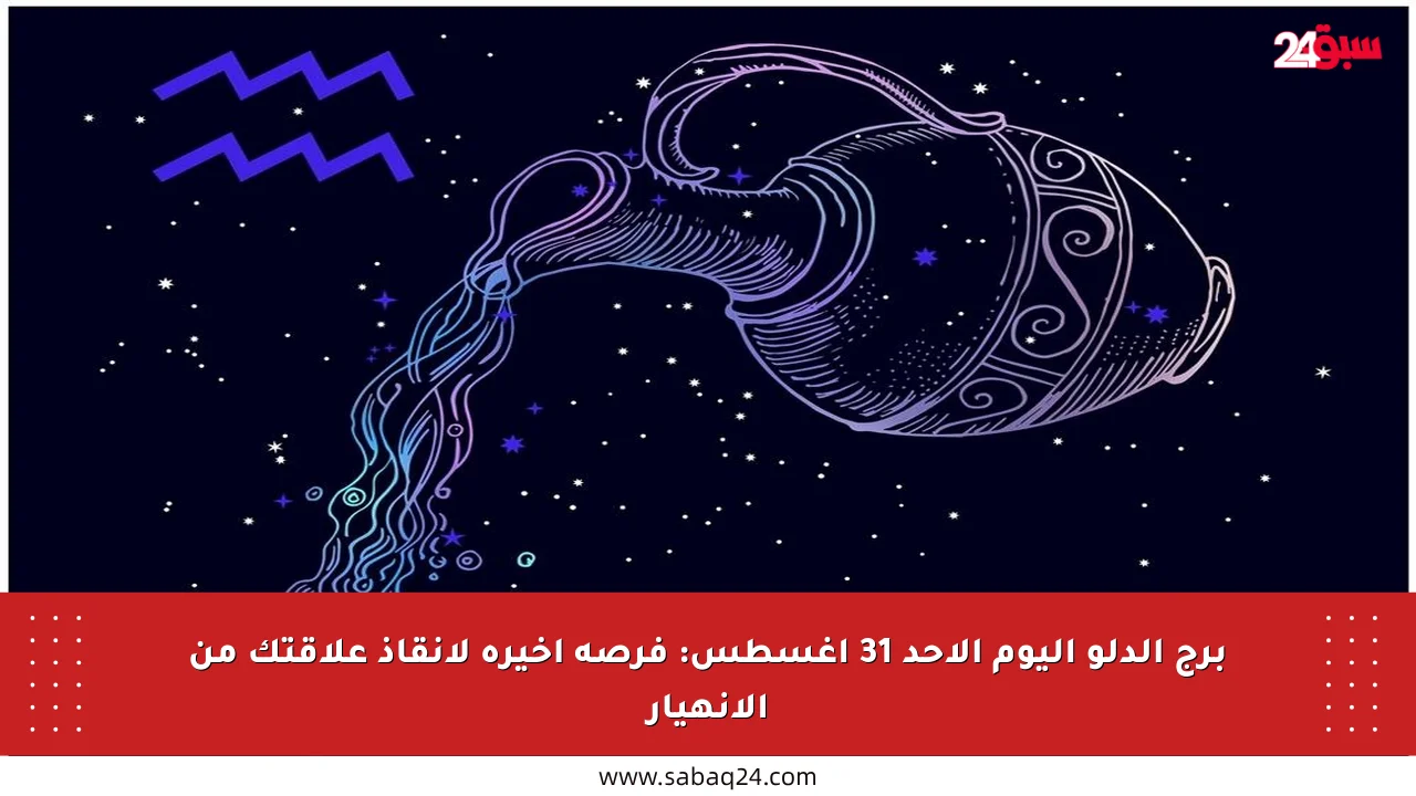 برج الدلو اليوم الأحد 31 أغسطس: فرصة أخيرة لإنقاذ علاقتك من الانهيار